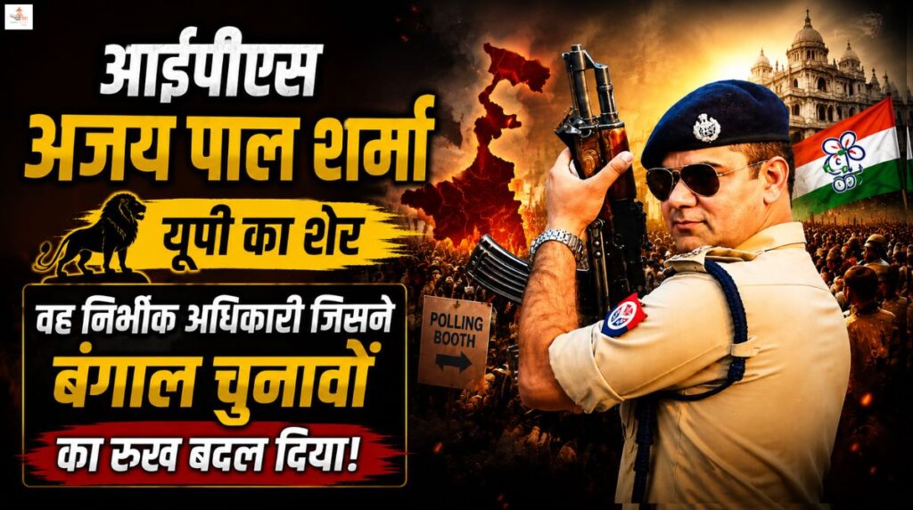 आईपीएस अजय पाल शर्मा यूपी का सिंघम: वह निर्भीक अधिकारी जिसने बंगाल चुनावों का रुख बदल दिया