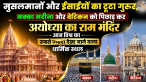 मुसलमानों और ईसाईयों का टूटा गुरूर, मक्का मदीना और वेटिकन को पिछाड़ कर अयोध्या का राम मंदिर आज विश्व का सबसे ज्यादा देखा जाने वाला धार्मिक स्थल