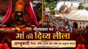 नीलाचल पर मां की दिव्य लीला: अम्बुबाची मेला शक्ति, रहस्य और भक्ति का अनुपम संगम