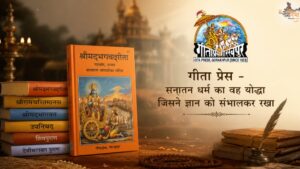 गीता प्रेस - सनातन धर्म का वह योद्धा जिसने ज्ञान को संभालकर रखा