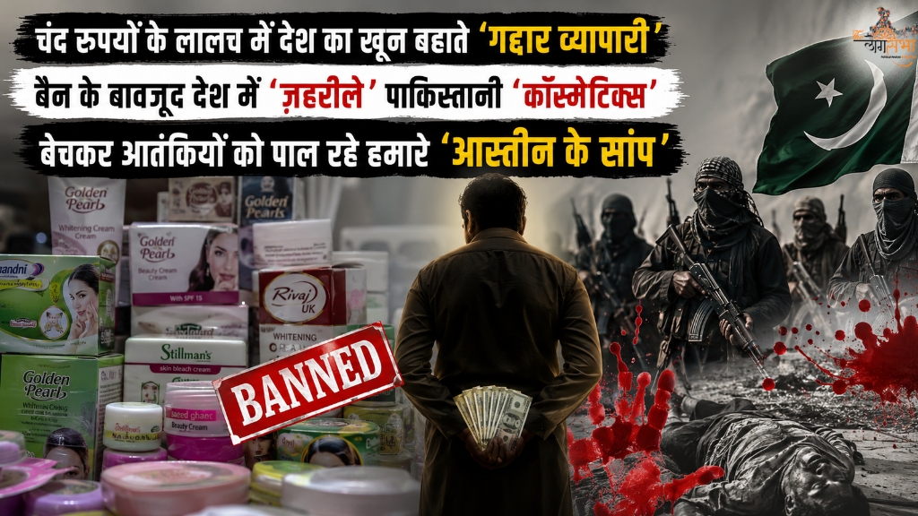 चंद रुपयों के लालच में देश का खून बहाते 'गद्दार व्यापारी', बैन के बावजूद देश में 'ज़हरीले' पाकिस्तानी 'कॉस्मेटिक्स' बेचकर आतंकियों को पाल रहे हमारे 'आस्तीन के सांप'