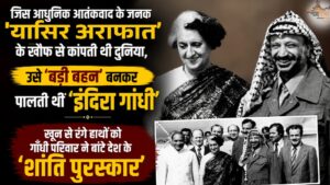 जिस आधुनिक आतंकवाद के जनक 'यासिर अराफात' के खौफ से कांपती थी दुनिया, उसे 'बड़ी बहन' बनकर पालती थीं 'इंदिरा गांधी', खून से रंगे हाथों को गाँधी परिवार ने बांटे देश के 'शांति पुरस्कार'