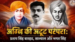 अग्नि की अटूट परंपरा: प्रताप सिंह बारहठ, सान्याल और भगत सिंह